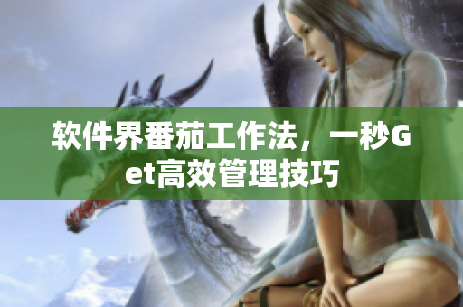软件界番茄工作法，一秒Get高效管理技巧