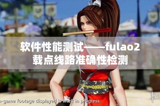 软件性能测试——fulao2载点线路准确性检测