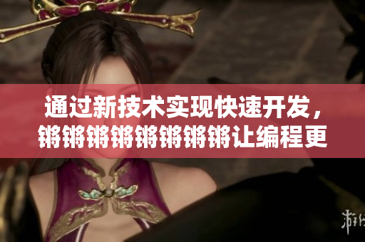 通过新技术实现快速开发，锵锵锵锵锵锵锵锵让编程更简单！