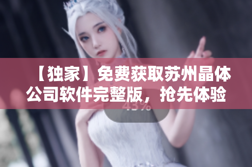 【独家】免费获取苏州晶体公司软件完整版，抢先体验！