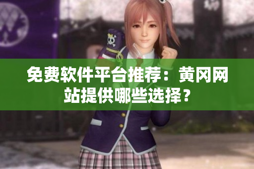 免费软件平台推荐：黄冈网站提供哪些选择？