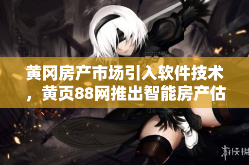 黄冈房产市场引入软件技术，黄页88网推出智能房产估价工具