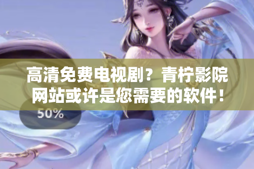 高清免费电视剧？青柠影院网站或许是您需要的软件！