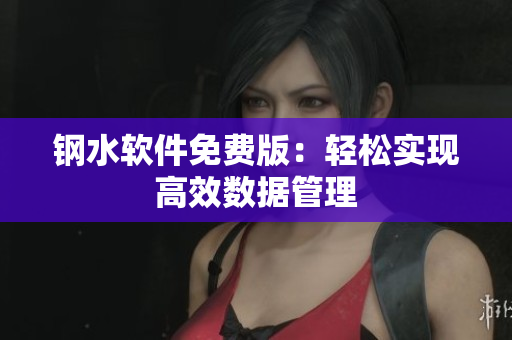 钢水软件免费版：轻松实现高效数据管理