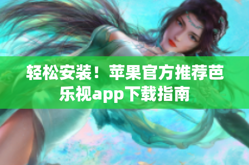 轻松安装！苹果官方推荐芭乐视app下载指南