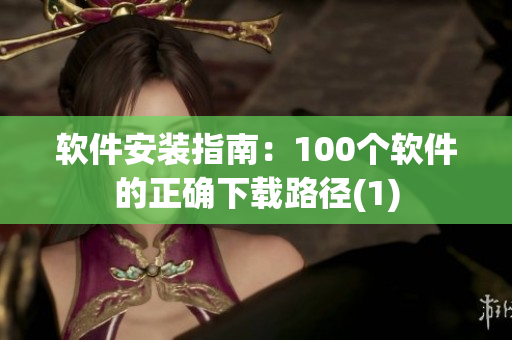 软件安装指南：100个软件的正确下载路径(1)