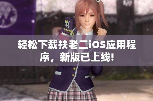 轻松下载扶老二iOS应用程序，新版已上线!