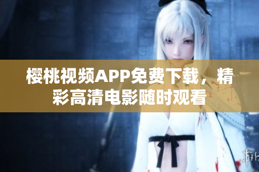 樱桃视频APP免费下载，精彩高清电影随时观看