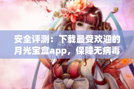 安全评测：下载最受欢迎的月光宝盒app，保障无病毒风险