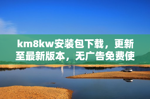 km8kw安装包下载，更新至最新版本，无广告免费使用