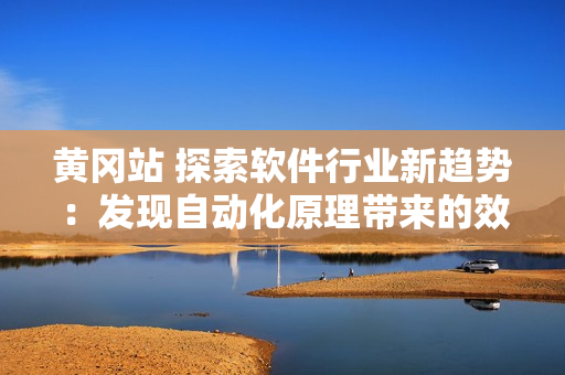 黄冈站 探索软件行业新趋势：发现自动化原理带来的效益
