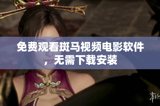 免费观看斑马视频电影软件，无需下载安装