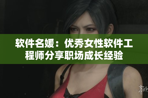 软件名媛：优秀女性软件工程师分享职场成长经验