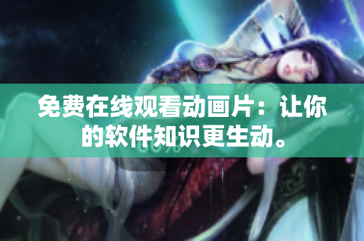 免费在线观看动画片：让你的软件知识更生动。