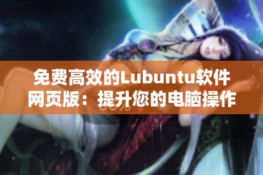 免费高效的Lubuntu软件网页版：提升您的电脑操作速度