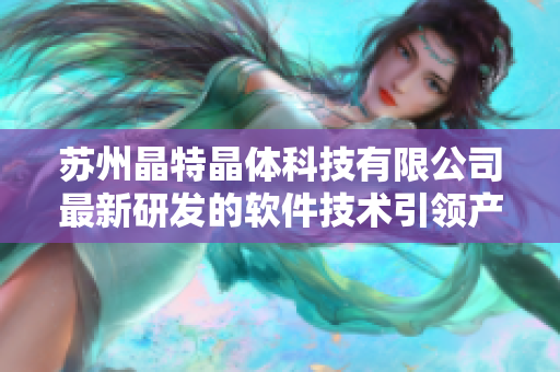 苏州晶特晶体科技有限公司最新研发的软件技术引领产业发展