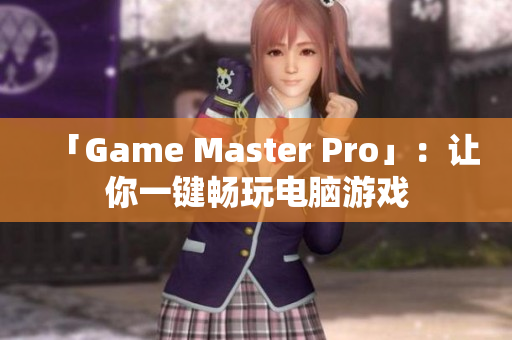 「Game Master Pro」：让你一键畅玩电脑游戏