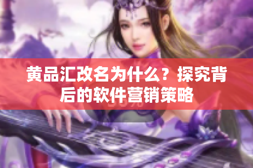黄品汇改名为什么？探究背后的软件营销策略