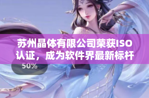 苏州晶体有限公司荣获ISO认证，成为软件界最新标杆