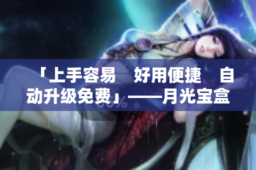 「上手容易　好用便捷　自动升级免费」——月光宝盒之新版特点