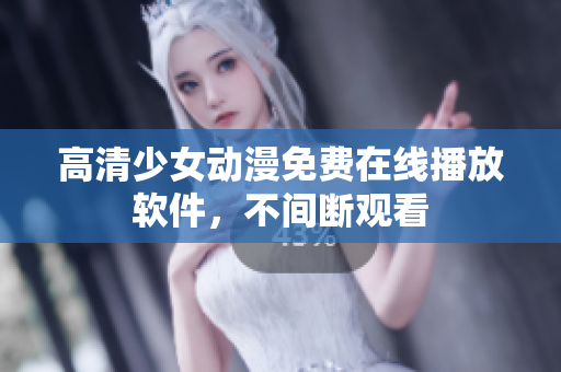 高清少女动漫免费在线播放软件，不间断观看