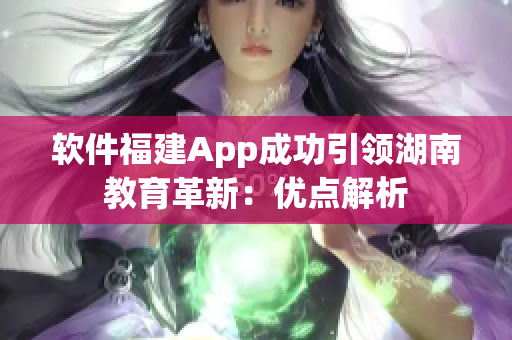 软件福建App成功引领湖南教育革新：优点解析