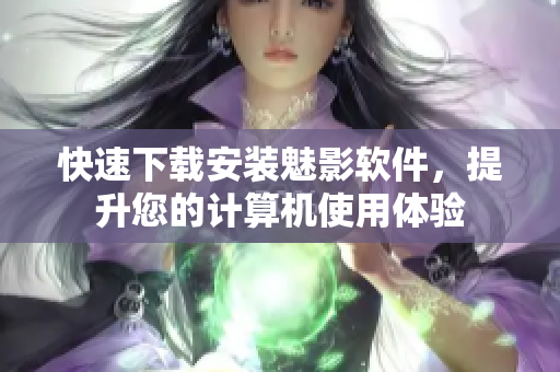 快速下载安装魅影软件，提升您的计算机使用体验