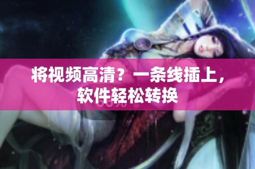 将视频高清？一条线插上，软件轻松转换