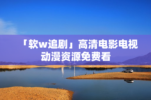 「软w追剧」高清电影电视动漫资源免费看