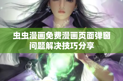 虫虫漫画免费漫画页面弹窗问题解决技巧分享
