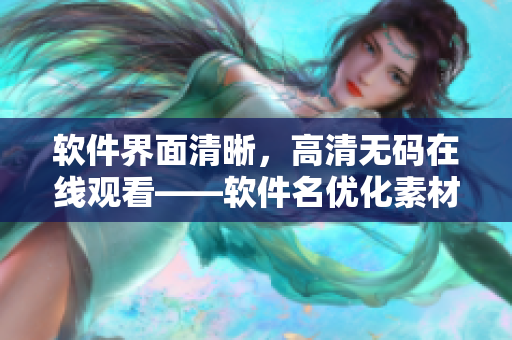 软件界面清晰，高清无码在线观看——软件名优化素材