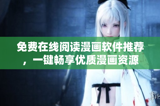 免费在线阅读漫画软件推荐，一键畅享优质漫画资源