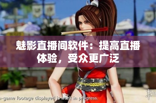 魅影直播间软件：提高直播体验，受众更广泛
