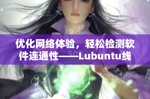 优化网络体验，轻松检测软件连通性——Lubuntu线路检测