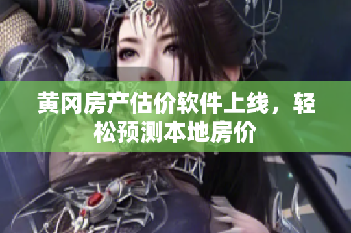 黄冈房产估价软件上线，轻松预测本地房价