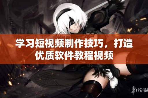 学习短视频制作技巧，打造优质软件教程视频
