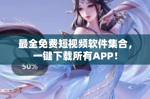 最全免费短视频软件集合，一键下载所有APP！