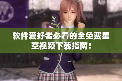 软件爱好者必看的全免费星空视频下载指南！
