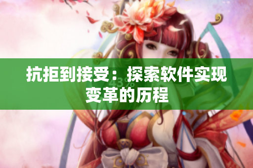 抗拒到接受：探索软件实现变革的历程