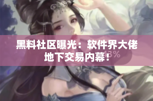 黑料社区曝光：软件界大佬地下交易内幕！