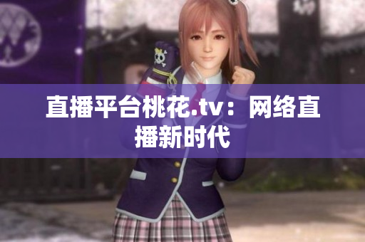 直播平台桃花.tv：网络直播新时代