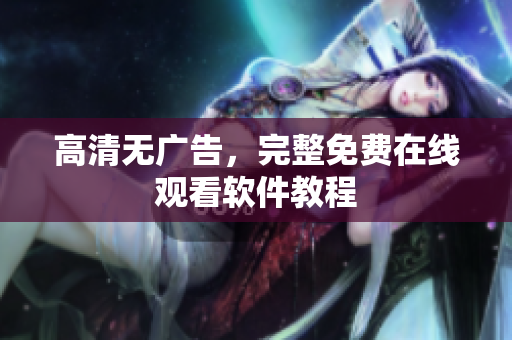 高清无广告，完整免费在线观看软件教程