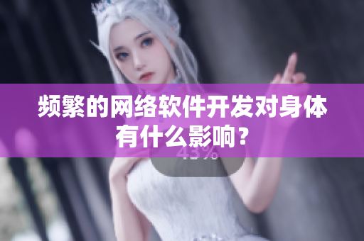 频繁的网络软件开发对身体有什么影响？