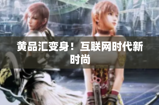 黄品汇变身！互联网时代新时尚