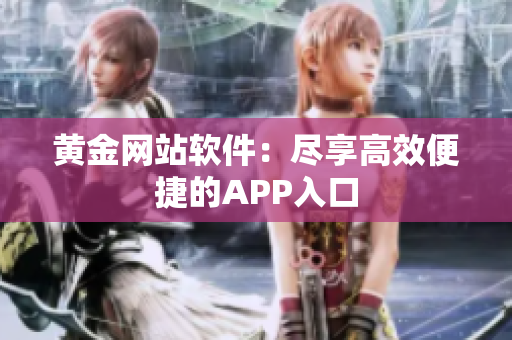 黄金网站软件：尽享高效便捷的APP入口