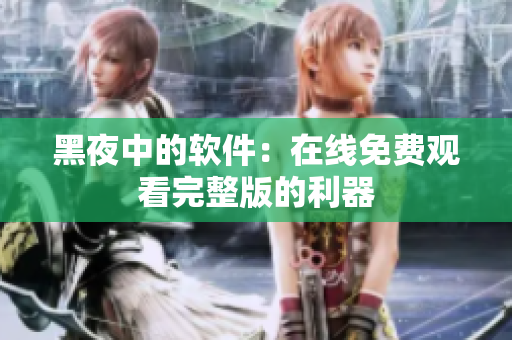 黑夜中的软件：在线免费观看完整版的利器