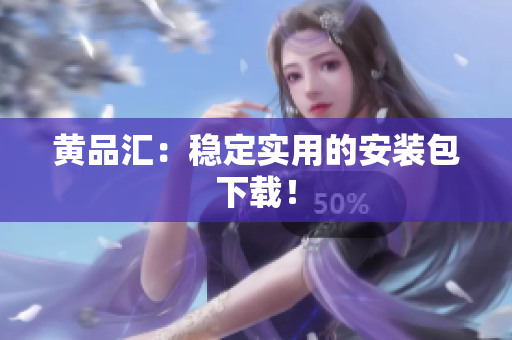 黄品汇：稳定实用的安装包下载！