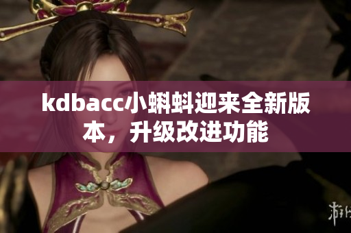 kdbacc小蝌蚪迎来全新版本，升级改进功能