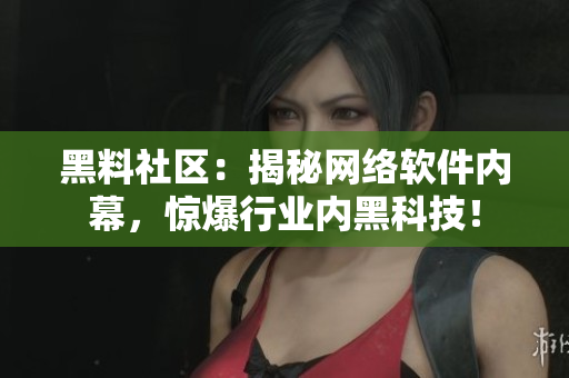 黑料社区：揭秘网络软件内幕，惊爆行业内黑科技！