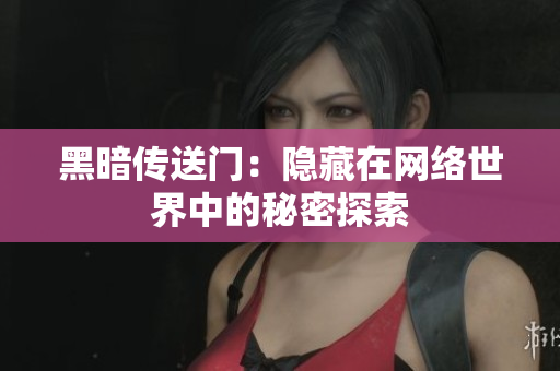 黑暗传送门：隐藏在网络世界中的秘密探索